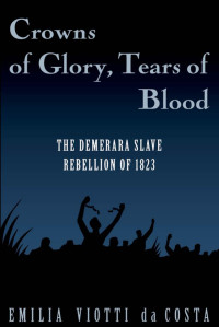 Emilia Viotti da Costa — Crowns of Glory, Tears of Blood: The Demerara Slave Rebellion of 1823