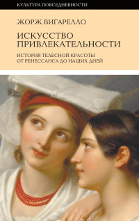 Жорж Вигарелло — История привлекательности. История телесной красоты от Ренессанса до наших дней