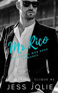Jess Jolie — Mr. Rico: A Billionaire Mob Boss Romance (Billionaires' Clique Book 5)