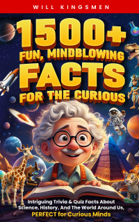 Kingsmen, Will — 1500+ Fun, Mindblowing Facts For The Curious: Intriguing Trivia and Quiz Facts about Science, History, and the World Around Us, Perfect for Curious Minds