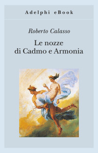 Roberto Calasso — Le nozze di Cadmo e Armonia