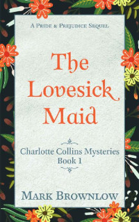 Mark Brownlow — The Lovesick Maid: A Pride and Prejudice Sequel (Charlotte Collins Mysteries Book 1) 