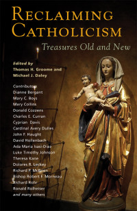 Thomas H. Groome, Michael J. Daley — Reclaiming Catholicism: Treasures Old and New