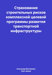 Александр Самуилович Миллерман & Олег Федорович Шахов — Страхование строительных рисков комплексной целевой программы развития транспортной инфраструктуры