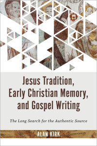 Alan Kirk; — Jesus Tradition, Early Christian Memory, and Gospel Writing