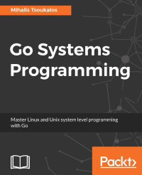 Mihalis Tsoukalos — Go Systems Programming: Master Linux and Unix system level programming with Go