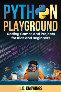 Knowings, L.D. — Python Playground: Coding Games and Projects for Kids and Beginners