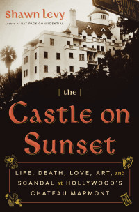 Shawn Levy; — The Castle on Sunset: Life, Death, Love, Art, and Scandal at Hollywood's Chateau Marmont