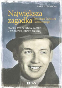 Daria Czarnecka — Największa zagadka Polskiego Państwa Podziemnego. Stanisław Gustaw Jaster - człowiek, który zniknął