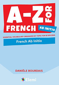Danièle Bourdais — A-Z for French Ab Initio: Essential Vocabulary Organized by Topic for IB Diploma
