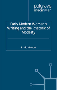 Patricia Pender — Early Modern Women’s Writing and the Rhetoric of Modesty
