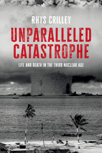 Rhys Crilley; — Unparalleled Catastrophe: Life and death in the Third Nuclear Age