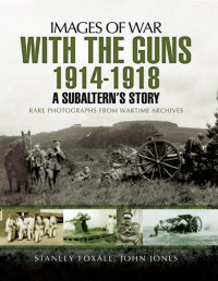 Stanley Foxall, John Jones — With the Guns 1914-1918: A Subaltern's Story (Images of War)