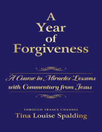 Tina Louise Spalding — A Year of Forgiveness: A Course in Miracles Lessons with Commentary from Jesus