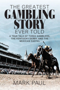 Mark Paul — The Greatest Gambling Story Ever Told: A True Tale of Three Gamblers, the Kentucky Derby, and the Mexican Cartel