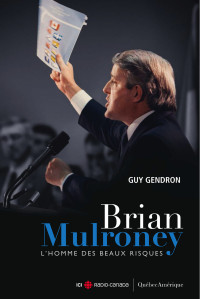 Guy Gendron [Gendron, Guy] — Brian Mulroney, l'homme des beaux risques