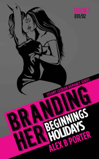 Alex B. Porter — Branding Her 1 : Beginnings & Holidays (Episodes 01 & 02)