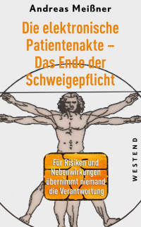 Andreas Meißner — Die elektronische Patientenakte - Das Ende der Schweigepflicht: Für Risiken und Nebenwirkungen übernimmt niemand die Verantwortung