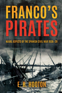 E. R. Hooton — Franco's Pirates: Naval Aspects of the Spanish Civil War 1936–39