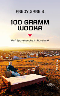 Gareis, Fredy — 100 Gramm Wodka · Auf Spurensuche in Russland