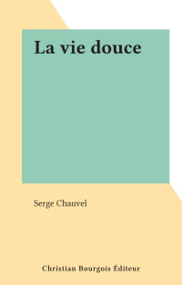 Serge Chauvel [Chauvel, Serge] — La vie douce