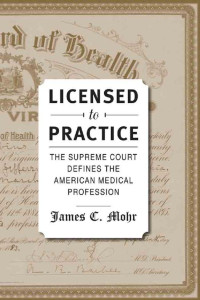 James C. Mohr — Licensed to Practice: The Supreme Court Defines the American Medical Profession