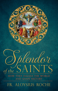 Aloysius Roche, Paul Thigpen — Splendor of the Saints: How They Dazzle the World and Shape History