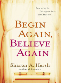 Sharon A. Hersh; — Begin Again, Believe Again