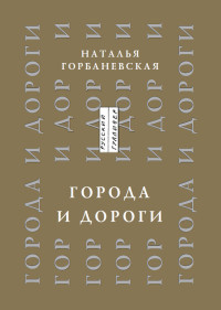 Наталья Евгеньевна Горбаневская — Города и дороги. Избранные стихотворения 1956-2011