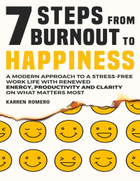 Karren Romero — 7 Steps From Burnout to Happiness : A Modern Approach to a Stress-Free Work Life with Renewed Energy Productivity and Clarity on What Matters Most 