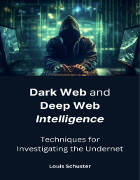 Schuster, Louis — Dark Web and Deep Web Intelligence: Techniques for Investigating the Undernet