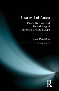 Jean Dunbabin — Charles I of Anjou: Power, Kingship and State-Making in Thirteenth-Century Europe