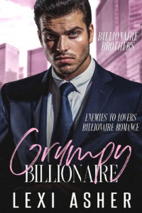 Lexi Asher — Grumpy Billionaire: Enemies to Lovers Billionaire Romance (Billionaire Brothers Book 1)