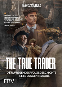 Marcus Schulz — The True Trader: Die aufregende Erfolgsgeschichte eines jungen Traders