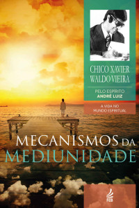 Francisco Cândido Xavier & Waldo Vieira & André Luiz (Espíritos) — Mecanismos da mediunidade (Coleção A vida no mundo espiritual Livro 11)
