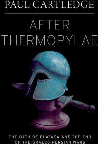 Paul Cartledge — After Thermopylae: The Oath of Plataea and the End of the Graeco-Persian Wars