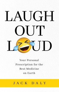 Jack Daly — LAUGH OUT LOUD: Your Personal Prescription for the Best Medicine on Earth