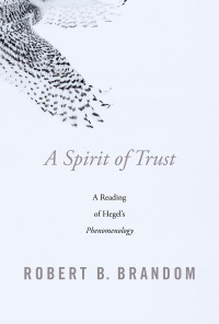 Robert B. Brandom — A Spirit of Trust. A Reading of Hegel’s Phenomenology