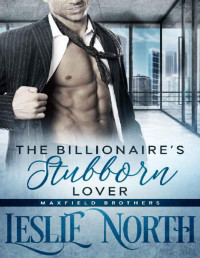 Leslie North — The Billionaire’s Stubborn Lover (The Maxfield Brothers Series Book 3)