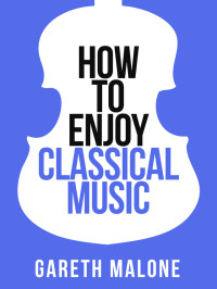 Gareth Malone — Gareth Malone's How to Enjoy Classical Music (Collins Shorts, Book 5)