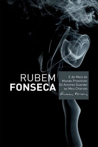 Rubem Fonseca — E do Meio do Mundo Prostituto Só Amores Guardei ao Meu Charuto