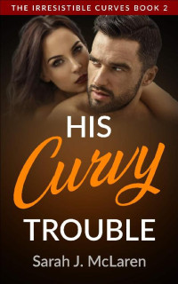 Sarah J. McLaren — His Curvy Trouble (The Irresistible Curves Book 2)