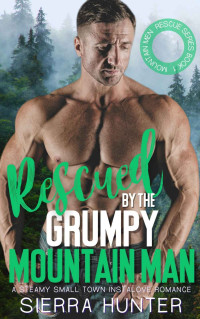 Sierra Hunter — Rescued By The Grumpy Mountain Man: A Steamy, Small Town, Instalove Romance (Mountain Man Rescue Book 1)