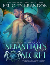 Felicity Brandon — Sebastian's Secret (A Dragon Shifter Dark Romance): The Dragon Guardians