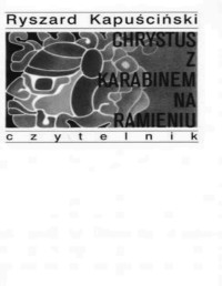 KAPUSCINSKI RYSZARD — Chrystus z karabinem na ramieniu