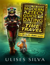 Ulises Silva [Silva, Ulises] — The Modern Aztec's Guide to Dating and Time Travel: A Quality Jones Book