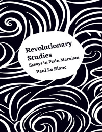 Paul  Le Blanc — Revolutionary Studies: Essays in Plain Marxism