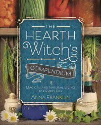 Anna Franklin — The Hearth Witch's Compendium: Magical and Natural Living for Every Day