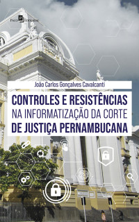 Joo Carlos Gonalves Cavalcanti; — Controles e resistncias na informatizao da corte de justia pernambucana