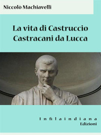 Niccolò Machiavelli [Machiavelli, Niccolò] — La Vita Di Castruccio Castracani Da Lucca